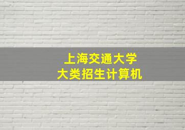 上海交通大学大类招生计算机