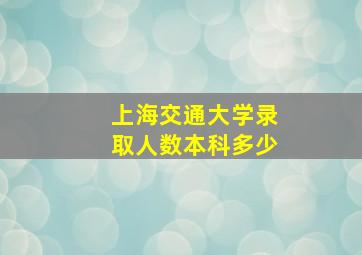 上海交通大学录取人数本科多少