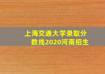 上海交通大学录取分数线2020河南招生