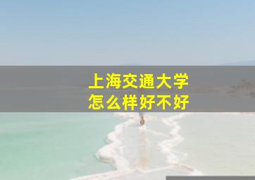 上海交通大学怎么样好不好