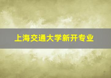 上海交通大学新开专业