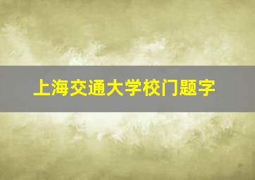 上海交通大学校门题字