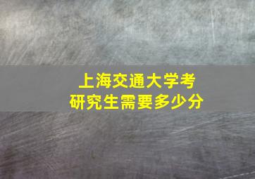 上海交通大学考研究生需要多少分