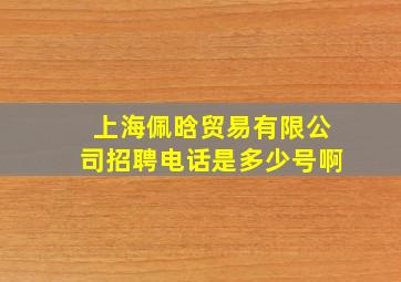 上海佩晗贸易有限公司招聘电话是多少号啊