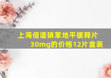 上海信谊硝苯地平缓释片30mg的价格12片盒装