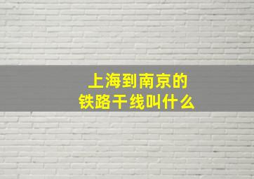 上海到南京的铁路干线叫什么