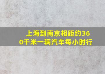 上海到南京相距约360千米一辆汽车每小时行