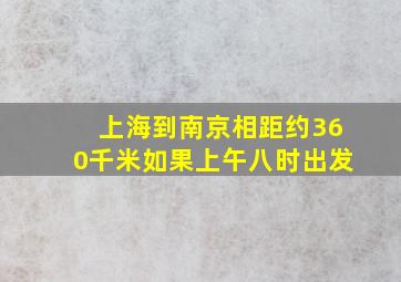 上海到南京相距约360千米如果上午八时出发