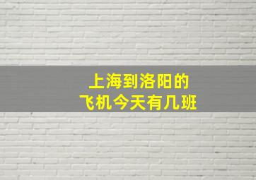 上海到洛阳的飞机今天有几班