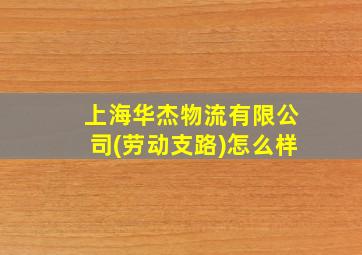 上海华杰物流有限公司(劳动支路)怎么样