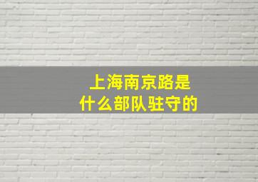 上海南京路是什么部队驻守的