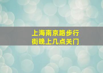 上海南京路步行街晚上几点关门