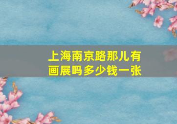 上海南京路那儿有画展吗多少钱一张