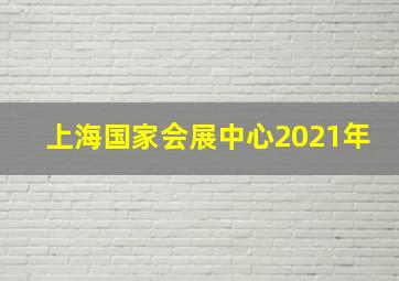 上海国家会展中心2021年