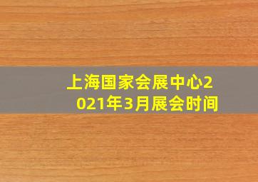 上海国家会展中心2021年3月展会时间