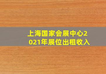 上海国家会展中心2021年展位出租收入