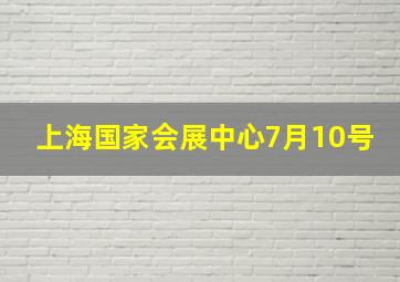 上海国家会展中心7月10号