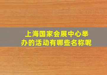 上海国家会展中心举办的活动有哪些名称呢