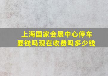 上海国家会展中心停车要钱吗现在收费吗多少钱