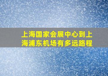 上海国家会展中心到上海浦东机场有多远路程