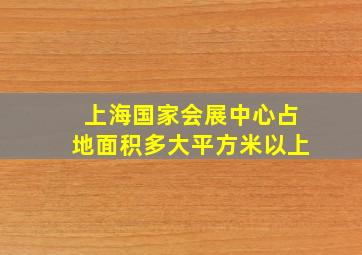 上海国家会展中心占地面积多大平方米以上