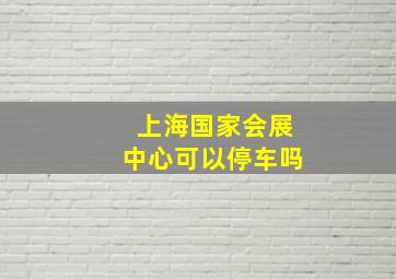 上海国家会展中心可以停车吗