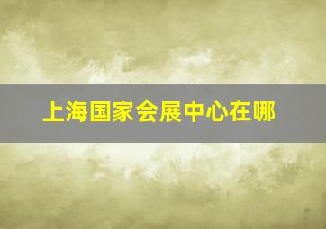 上海国家会展中心在哪