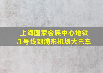 上海国家会展中心地铁几号线到浦东机场大巴车