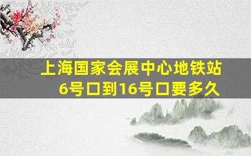 上海国家会展中心地铁站6号口到16号口要多久