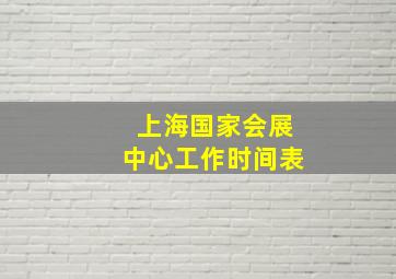 上海国家会展中心工作时间表