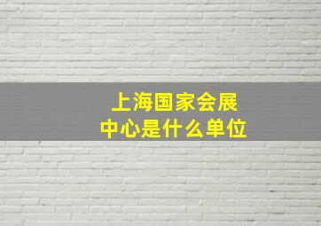 上海国家会展中心是什么单位