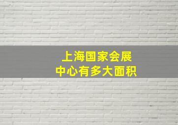 上海国家会展中心有多大面积