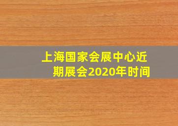 上海国家会展中心近期展会2020年时间