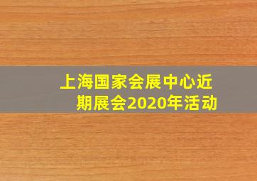 上海国家会展中心近期展会2020年活动