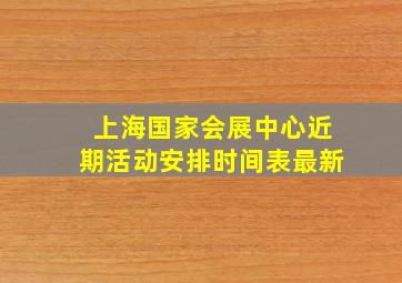 上海国家会展中心近期活动安排时间表最新