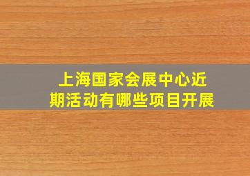 上海国家会展中心近期活动有哪些项目开展