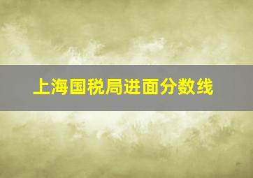 上海国税局进面分数线