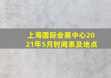 上海国际会展中心2021年5月时间表及地点