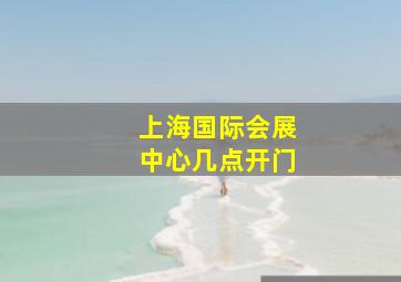 上海国际会展中心几点开门