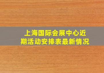 上海国际会展中心近期活动安排表最新情况