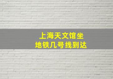 上海天文馆坐地铁几号线到达