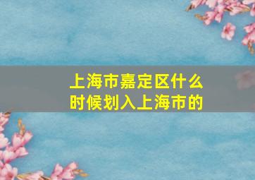 上海市嘉定区什么时候划入上海市的