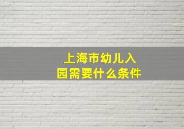 上海市幼儿入园需要什么条件