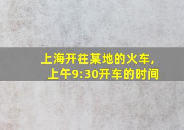 上海开往某地的火车,上午9:30开车的时间