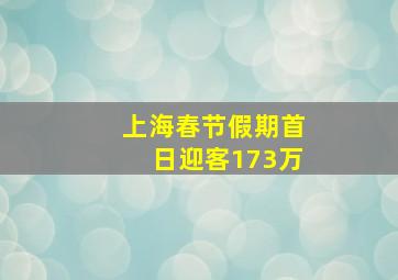 上海春节假期首日迎客173万