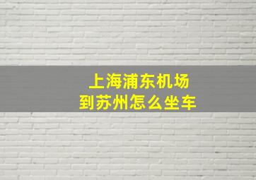 上海浦东机场到苏州怎么坐车