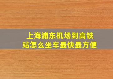 上海浦东机场到高铁站怎么坐车最快最方便