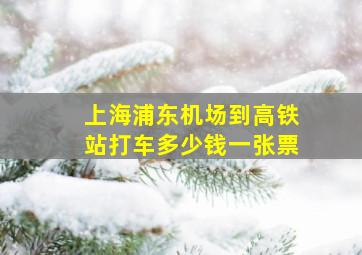 上海浦东机场到高铁站打车多少钱一张票