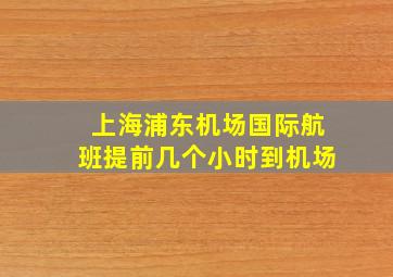 上海浦东机场国际航班提前几个小时到机场