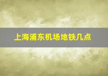 上海浦东机场地铁几点